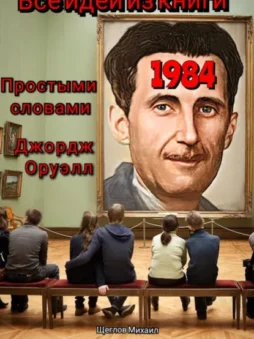 Все идеи из книги 1984 простыми словами Джордж Оруэлл