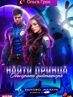 Всё заново начать. Книга 1. Найти принца, обыграть диктатора
